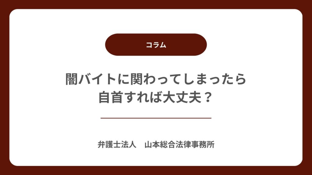 闇バイトに関わってしまったら｜自首すれば大丈夫？