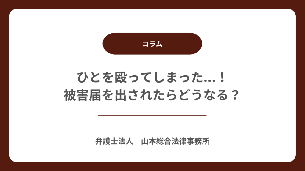 ひとを殴ってしまった...!被害届を出されたらどうなる?