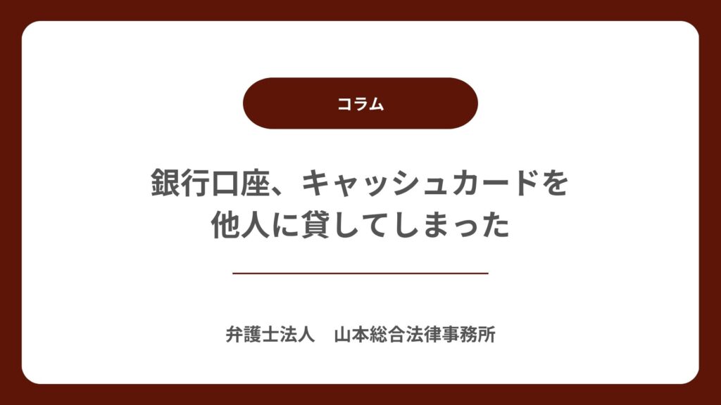 銀行口座、キャッシュカードを他人に貸してしまった