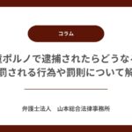 児童ポルノで逮捕されたらどうなる？処罰される行為や罰則について解説