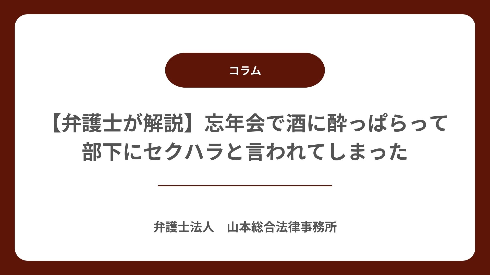 【弁護士が解説】忘年会で酒に酔っぱらって部下にセクハラと言われてしまった